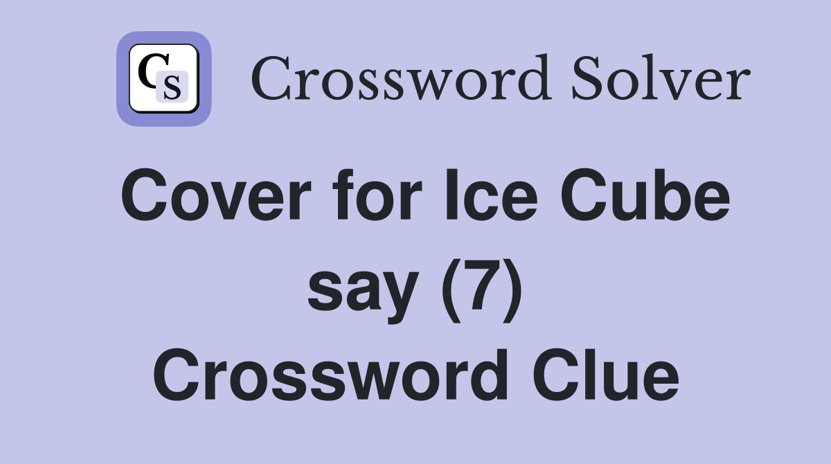Cover for Ice Cube say (7) Crossword Clue Answers Crossword Solver